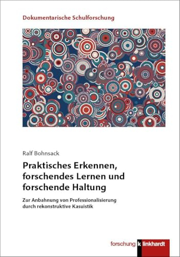 Praktisches Erkennen, forschendes Lernen und forschende Haltung: Zur Anbahnung von Professionalisierung durch rekonstruktive Kasuistik (klinkhardt forschung. Dokumentarische Schulforschung)