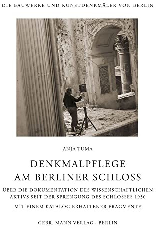 Denkmalpflege am Berliner Schloss: Über die Dokumentation des Wissenschaftlichen Aktivs seit der Sprengung des Schlosses 1950 Mit einem Katalog ... Kunstdenkmäler von Berlin: Beihefte, Band 38)
