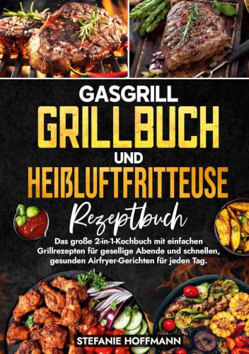Gasgrill Grillbuch und Heißluftfritteuse Rezeptbuch: Das große 2-in-1-Kochbuch mit einfachen Grillrezepten für gesellige Abende und schnellen, gesunden Airfryer-Gerichten für jeden Tag.