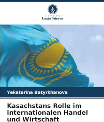 Kasachstans Rolle im internationalen Handel und Wirtschaft