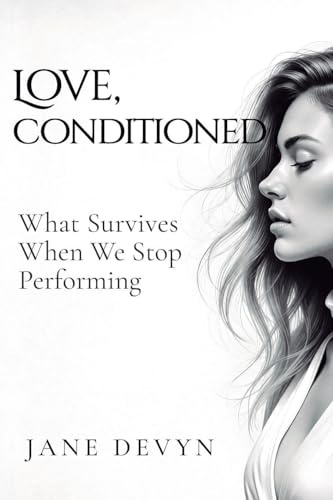 Love, Conditioned: What Survives When We Stop Performing
