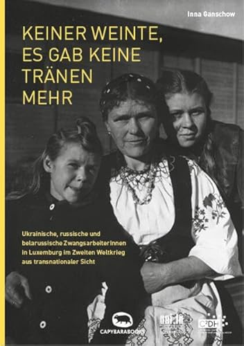 Keiner weinte, es gab keine Tränen mehr: Ukrainische, russische und belarussische ZwangsarbeiterInnen in Luxemburg im Zweiten Weltkrieg aus transnationaler Sicht