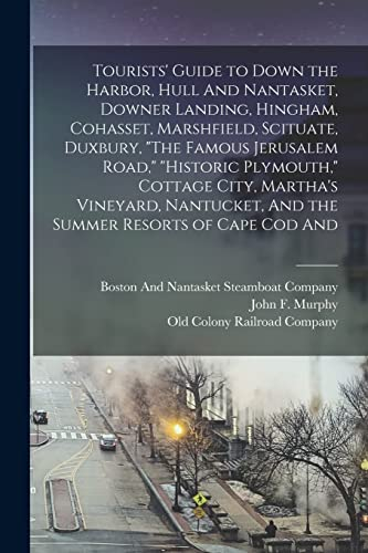 Tourists' Guide to Down the Harbor, Hull And Nantasket, Downer Landing, Hingham, Cohasset, Marshfield, Scituate, Duxbury, The Famous Jerusalem Road, ... And the Summer Resorts of Cape Cod And