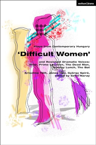 Plays from Contemporary Hungary: ‘Difficult Women’ and Resistant Dramatic Voices: Prah, Prime Location, The Dead Man, Sunday Lunch, The Bat: Prah, ... Man, The Bat (Methuen Drama Play Collections)