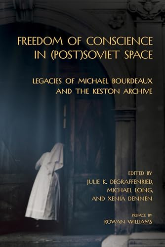 Freedom of Conscience in Post Soviet Space: Legacies of Michael Bourdeaux and the Keston Archive (Niu Series in Slavic, East European, and Eurasian Studies)