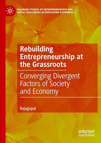 Rebuilding Entrepreneurship at the Grassroots: Converging Divergent Factors of Society and Economy (Palgrave Studies of Entrepreneurship and Social Challenges in Developing Economies)