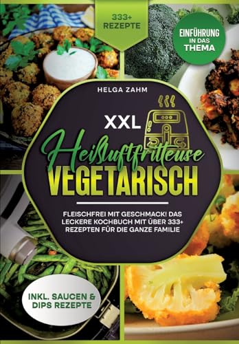 XXL Heißluftfritteuse Kochbuch Vegetarisch: Fleischfrei mit Geschmack! Mit über 333+ Rezepten einfach und gesund frittieren
