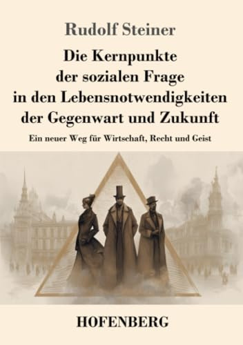 Die Kernpunkte der sozialen Frage in den Lebensnotwendigkeiten der Gegenwart und Zukunft: Ein neuer Weg für Wirtschaft, Recht und Geist
