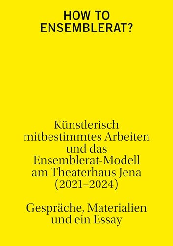 How to Ensemblerat?: Künstlerisch mitbestimmtes Arbeiten und das Ensemblerat-Modell am Theaterhaus Jena (2021-2024)