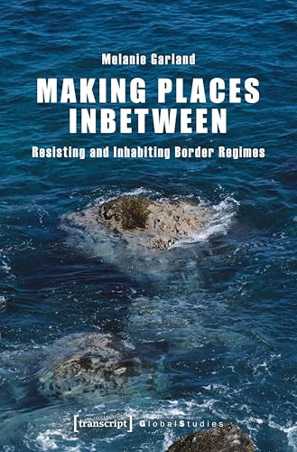 Making Places Inbetween: Resisting and Inhabiting Border Regimes (Global Studies)