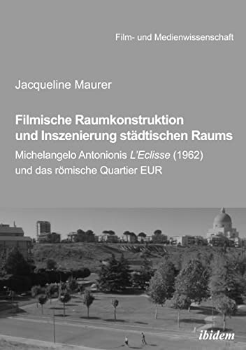 Filmische Raumkonstruktion und Inszenierung städtischen Raums: Michelangelo Antonionis L’Eclisse (1962) und das römische Quartier EUR (Film- und Medienwissenschaft, Band 41)