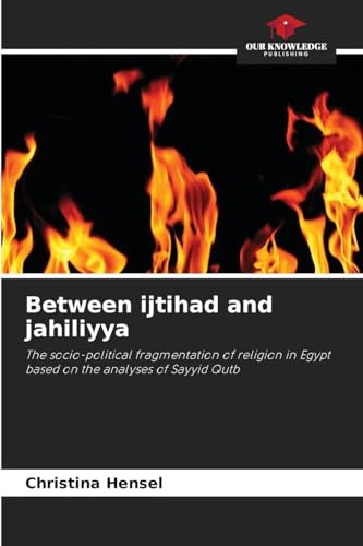 Between ijtihad and jahiliyya: The socio-political fragmentation of religion in Egypt based on the analyses of Sayyid Qutb