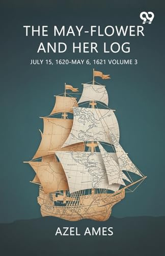 The May-Flower And Her Log July 15, 1620-May 6, 1621 Volume 3