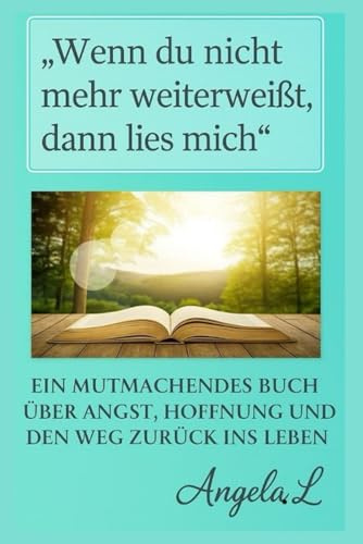 Wenn du nicht mehr weiterweisst,dann lies mich: EIN MUTMACHENDES BUCH UBER ANGST ,HOFFNUNG UND DEN WEG ZURUCK INS LEBEN (Heillung fur die Seele, Band 1)