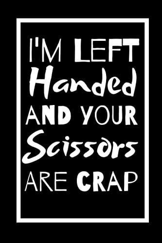 I'm Left Handed And Your Scissors Are Crap: Notebook For The Awesome Left Handed Person Who Loves To Stand Out