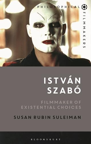 István Szabó: Filmmaker and Philosopher: Filmmaker of Existential Choices (Philosophical Filmmakers)