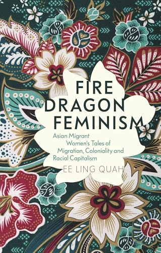 Fire Dragon Feminism: Asian Migrant Women's Tales of Migration, Coloniality and Racial Capitalism