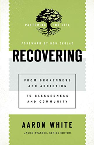Recovering: From Brokenness and Addiction to Blessedness and Community (Pastoring for Life: Theological Wisdom for Ministering Well)
