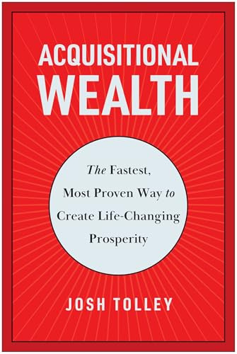 Acquisitional Wealth: The Fastest, Most Proven Way to Create Life-Changing Prosperity