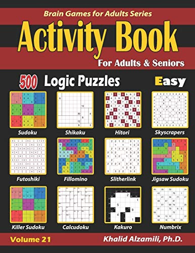 Activity Book for Adults & Seniors: 500 Easy Logic Puzzles (Sudoku - Fillomino - Kakuro - Futoshiki - Hitori - Slitherlink - Killer Sudoku - Calcudoku ... Numbrix): 21 (Brain Games for Adults Series)