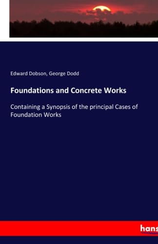 Foundations and Concrete Works: Containing a Synopsis of the principal Cases of Foundation Works