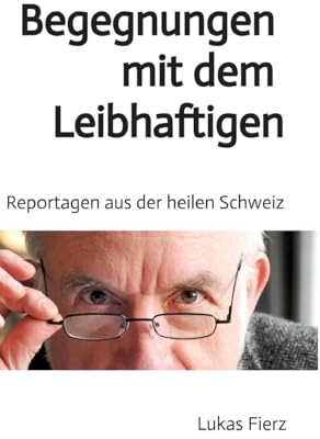 Begegnungen mit dem Leibhaftigen - Reportagen aus der heilen Schweiz: Ein alter Arzt berichtet