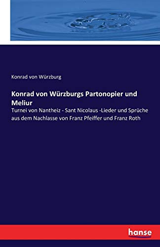 Konrad von Würzburgs Partonopier und Meliur: Turnei von Nantheiz - Sant Nicolaus -Lieder und Sprüche aus dem Nachlasse von Franz Pfeiffer und Franz Roth