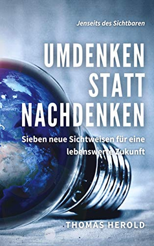 Umdenken statt Nachdenken: Sieben neue Sichtweisen für eine lebenswerte Zukunft