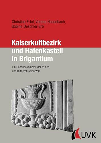 Kaiserkultbezirk und Hafenkastell in Brigantium: Ein Gebäudekomplex der frühen und mittleren Kaiserzeit (Forschungen zur Geschichte Vorarlbergs)