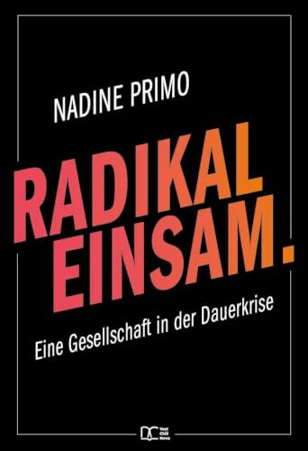 Radikal Einsam.: Eine Gesellschaft in der Dauerkrise