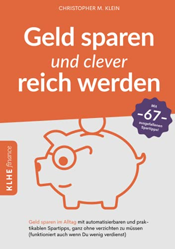 Geld sparen und clever reich werden: Geld sparen im Alltag mit automatisierbaren und praktikablen Spartipps, ganz ohne verzichten zu müssen (funktioniert auch, wenn Du wenig verdienst)! (KLHE finance)