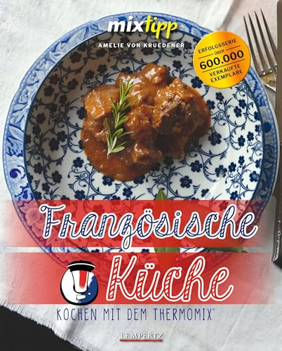 mixtipp: Französische Küche: Thermomixen® wie Gott in Frankreich (Kochen mit dem Thermomix®)