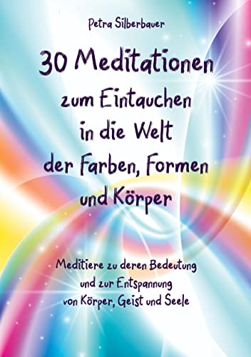 30 Meditationen zum Eintauchen in die Welt der Farben, Formen und Körper: Meditiere zu deren Bedeutung und zur Entspannung von Körper, Geist und Seele (Petras Meditationen für Erwachsene)