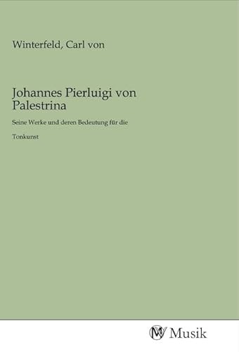 Johannes Pierluigi von Palestrina: Seine Werke und deren Bedeutung für die Tonkunst