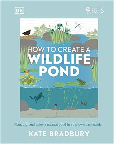 RHS How to Create a Wildlife Pond: Plan, Dig, and Enjoy a Natural Pond in Your Own Back Garden (DK: Royal Horticultural Society (RHS))