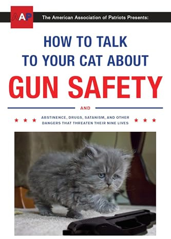 How to Talk to Your Cat About Gun Safety: And Abstinence, Drugs, Satanism, and Other Dangers That Threaten Their Nine Lives