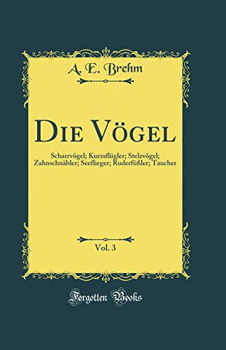 Die Vögel, Vol. 3: Scharrvögel; Kurzsflügler; Stelzvögel; Zahnschnäbler; Seeflieger; Ruderfüßler; Taucher (Classic Reprint)