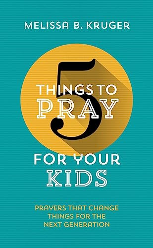 5 Things to Pray for Your Kids: Prayers that change things for the next generation (Fresh, biblical ideas to help Christian parents pray for their children, from toddlers to teens)