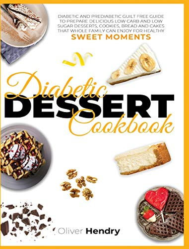 Diabetic Dessert Cookbook: Diabetic and Prediabetic Guilt Free Guide to Prepare Delicious Low carb and Low Sugar Desserts, Cookies, Bread and Cakes ... to Prevent and Reverse Disease, Band 9)