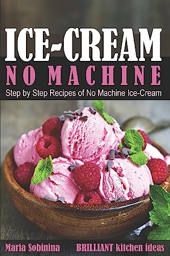 Ice-Cream: Step by Step Recipes of No Machine Ice-Cream.: 1 (Homemade Ice-Cream Desserts)