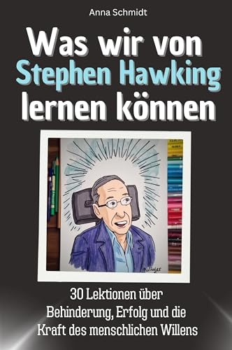 Was wir von Stephen Hawking lernen können - Das perfekte Geschenk für Weihnachten und Geburtstag für Männer, Frauen und Teenager: 30 Lektionen über ... Erfolg und die Kraft des menschlichen Willens
