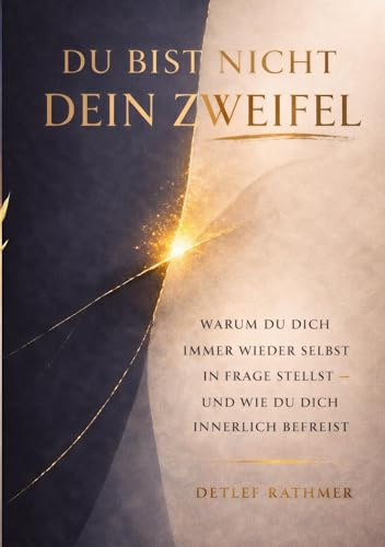 Du bist nicht dein Zweifel: Warum du dich immer wieder selbst infrage stellst - und wie du dich innerlich befreist