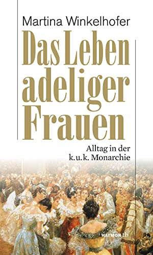 Das Leben adeliger Frauen. Alltag in der k.u.k. Monarchie (HAYMON TASCHENBUCH)