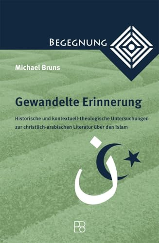 Gewandelte Erinnerung: Historische und kontextuell-theologische Untersuchungen zur christlich-arabischen Literatur über den Islam (Begegnung. ... zur Theologie der Kulturen und Religionen)