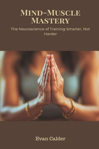 Mind-Muscle Mastery: The Neuroscience of Training Smarter, Not Harder