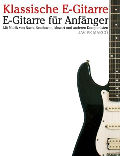 Klassische E-Gitarre: Mit Musik von Bach, Mozart, Beethoven, Vivaldi und anderen Komponisten