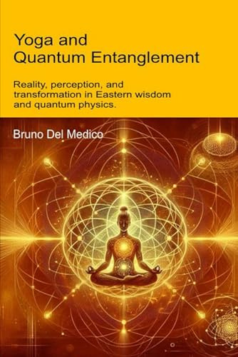 Yoga and Quantum Entanglement: Reality, perception, and transformation in Eastern wisdom and quantum physics (Quantum Physics and Metaphysics. Texts by Bruno Del Medico in English. (ING))