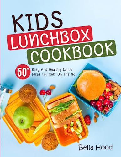 Kids Lunchbox Cookbook: 50 Easy And Healthy Lunch Ideas for Kids On The Go