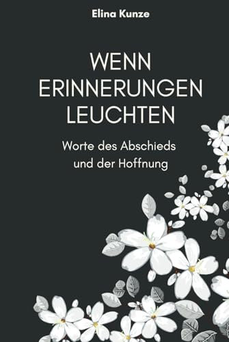 Wenn Erinnerungen leuchten – Worte des Abschieds und der Hoffnung: Wenn Erinnerungen trösten – Ein Buch über Abschied, Verlust und die Liebe, die niemals vergeht