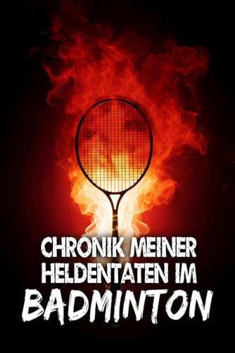Chronik meiner Heldentaten im Badminton: Badmintonspiele eintragen - Logbuch, Tagebuch, Journal für Badmintonspieler (Sportler-Tagebücher)